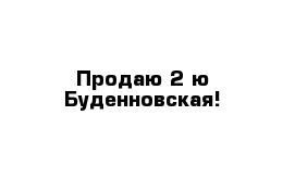 Продаю 2-ю Буденновская!